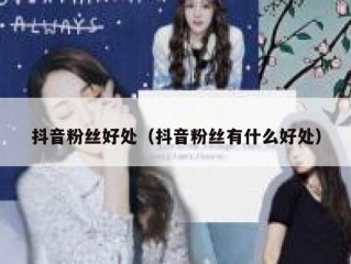 抖音粉丝好处（抖音粉丝有什么好处）