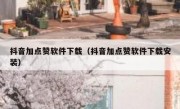 抖音加点赞软件下载（抖音加点赞软件下载安装）