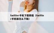 twitter手机下载教程（twitter手机版怎么下载）