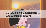 youtube直播观看人数需要登录吗（youtube直播观看30元百个）