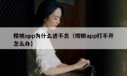 樱桃app为什么进不去（樱桃app打不开怎么办）