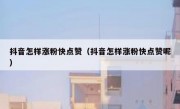 抖音怎样涨粉快点赞（抖音怎样涨粉快点赞呢）