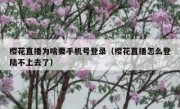 樱花直播为啥要手机号登录（樱花直播怎么登陆不上去了）