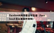 facebook如何看全球直播（facebook怎么看国外视频）