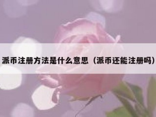 派币注册方法是什么意思（派币还能注册吗）