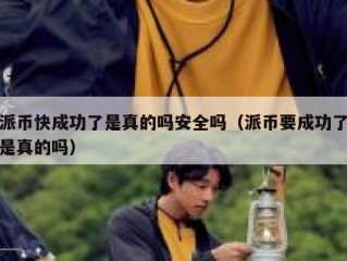 派币快成功了是真的吗安全吗（派币要成功了是真的吗）