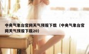 中央气象台官网天气预报下载（中央气象台官网天气预报下载20）