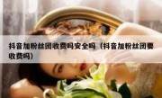 抖音加粉丝团收费吗安全吗（抖音加粉丝团要收费吗）