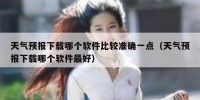 天气预报下载哪个软件比较准确一点（天气预报下载哪个软件最好）