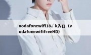 vodafonewifi18√k入口（vodafonewififreeHD）