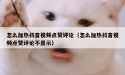 怎么加热抖音视频点赞评论（怎么加热抖音视频点赞评论不显示）