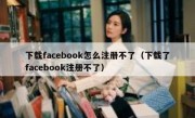 下载facebook怎么注册不了（下载了facebook注册不了）