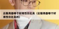 云服务器哪个好用性价比高（云服务器哪个好用性价比高的）