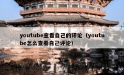 youtube查看自己的评论（youtube怎么查看自己评论）