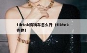 tiktok购物车怎么开（tiktok 购物）