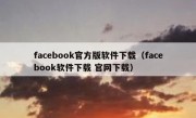 facebook官方版软件下载（facebook软件下载 官网下载）