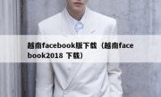 越南facebook版下载（越南facebook2018 下载）