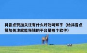抖音点赞加关注有什么好处吗知乎（给抖音点赞加关注就能领钱的平台是哪个软件）