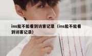 ins能不能看到访客记录（ins能不能看到访客记录）