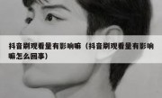 抖音刷观看量有影响嘛（抖音刷观看量有影响嘛怎么回事）