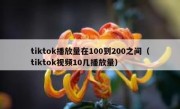 tiktok播放量在100到200之间（tiktok视频10几播放量）