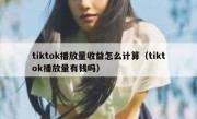 tiktok播放量收益怎么计算（tiktok播放量有钱吗）