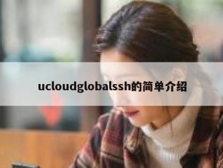 ucloudglobalssh的简单介绍