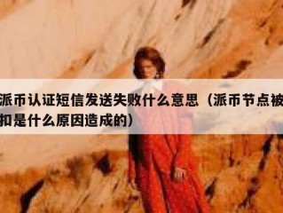 派币认证短信发送失败什么意思（派币节点被扣是什么原因造成的）
