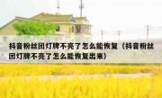 抖音粉丝团灯牌不亮了怎么能恢复（抖音粉丝团灯牌不亮了怎么能恢复出来）