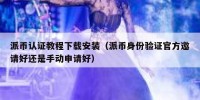 派币认证教程下载安装（派币身份验证官方邀请好还是手动申请好）