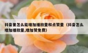 抖音里怎么能增加播放量和点赞量（抖音怎么增加播放量,增加赞免费）