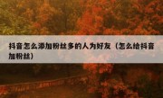 抖音怎么添加粉丝多的人为好友（怎么给抖音加粉丝）