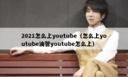 2021怎么上youtube（怎么上youtube油管youtube怎么上）