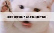 抖音粉丝有用吗?（抖音粉丝有收益吗）