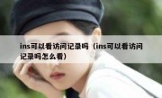 ins可以看访问记录吗（ins可以看访问记录吗怎么看）