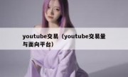 youtube交易（youtube交易量与面向平台）