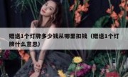 赠送1个灯牌多少钱从哪里扣钱（赠送1个灯牌什么意思）
