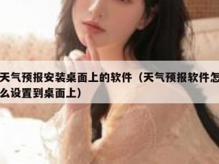 天气预报安装桌面上的软件（天气预报软件怎么设置到桌面上）