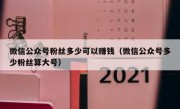 微信公众号粉丝多少可以赚钱（微信公众号多少粉丝算大号）