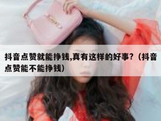 抖音点赞就能挣钱,真有这样的好事?(抖音点赞能不能挣钱)