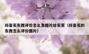 抖音买东西评价怎么发图片给买家（抖音买的东西怎么评价图片）