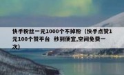 快手粉丝一元1000个不掉粉（快手点赞1元100个赞平台  秒到便宜,空间免费一次）