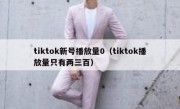 tiktok新号播放量0（tiktok播放量只有两三百）