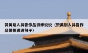 赞美别人抖音作品很棒说说（赞美别人抖音作品很棒说说句子）