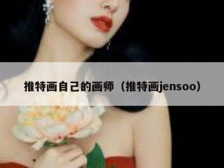 推特画自己的画师（推特画jensoo）