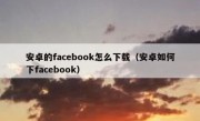 安卓的facebook怎么下载（安卓如何下facebook）