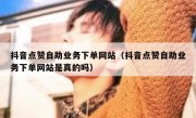 抖音点赞自助业务下单网站（抖音点赞自助业务下单网站是真的吗）
