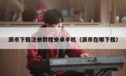 派币下载注册教程安卓手机（派币在哪下载）