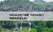 tiktok上热门话题（tiktok热门列表为空怎么办）