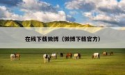 在线下载微博（微博下载官方）